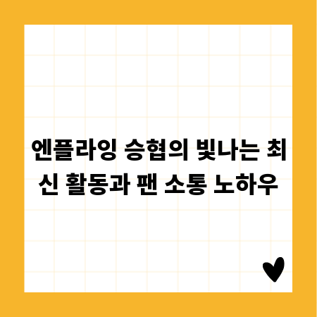 엔플라잉 승협의 빛나는 최신 활동과 팬 소통 노하우