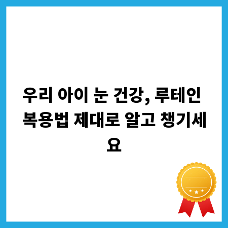 우리 아이 눈 건강, 루테인 복용법 제대로 알고 챙기세요