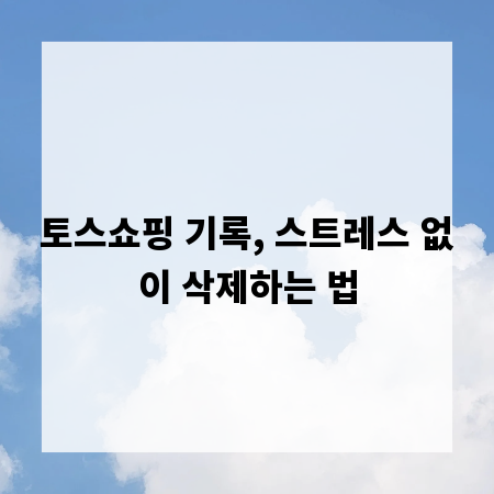 토스쇼핑 기록, 스트레스 없이 삭제하는 법