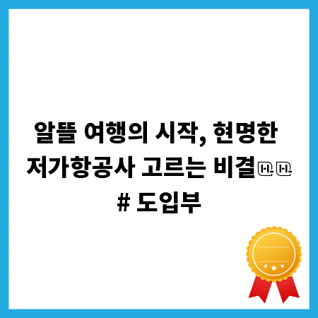 알뜰 여행의 시작, 현명한 저가항공사 고르는 비결

# 도입부