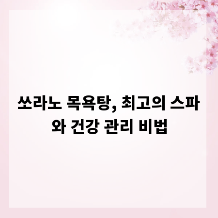 쏘라노 목욕탕, 최고의 스파와 건강 관리 비법