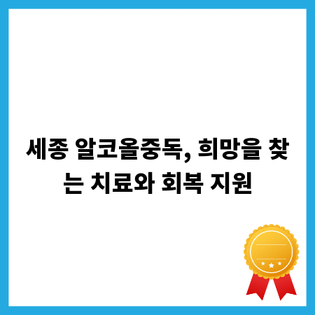 세종 알코올중독, 희망을 찾는 치료와 회복 지원