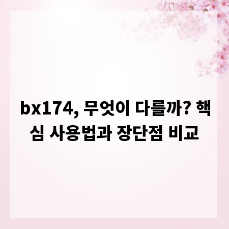 bx174, 무엇이 다를까? 핵심 사용법과 장단점 비교