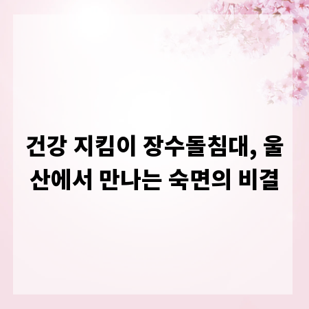 건강 지킴이 장수돌침대, 울산에서 만나는 숙면의 비결