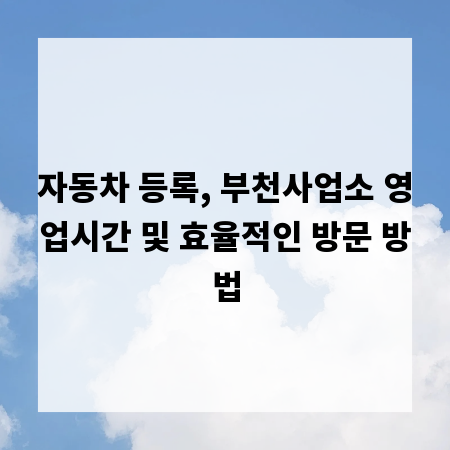 자동차 등록, 부천사업소 영업시간 및 효율적인 방문 방법