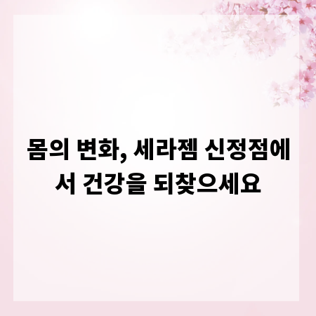 몸의 변화, 세라젬 신정점에서 건강을 되찾으세요