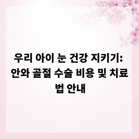 우리 아이 눈 건강 지키기: 안와 골절 수술 비용 및 치료법 안내