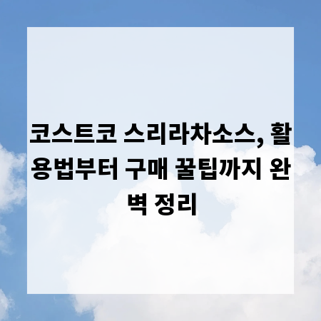 코스트코 스리라차소스, 활용법부터 구매 꿀팁까지 완벽 정리