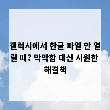 갤럭시에서 한글 파일 안 열릴 때? 막막함 대신 시원한 해결책