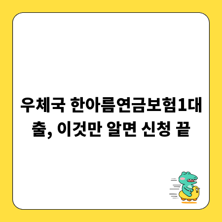 우체국 한아름연금보험1대출, 이것만 알면 신청 끝