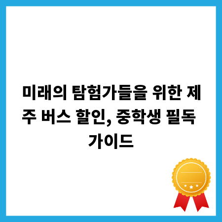 미래의 탐험가들을 위한 제주 버스 할인, 중학생 필독 가이드