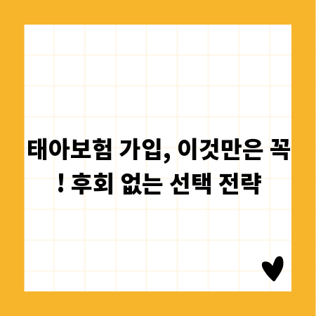 태아보험 가입, 이것만은 꼭! 후회 없는 선택 전략