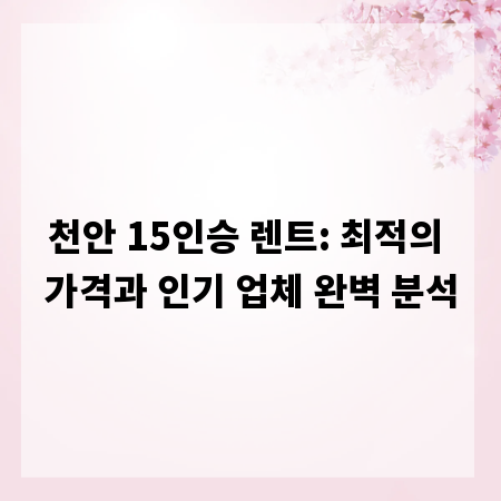 천안 15인승 렌트: 최적의 가격과 인기 업체 완벽 분석