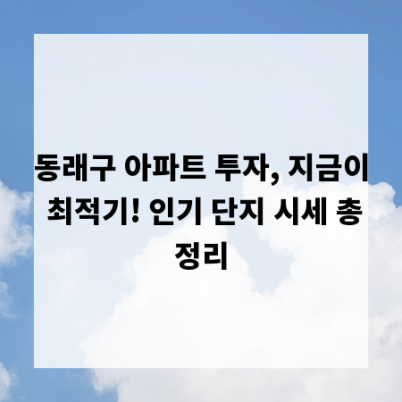 동래구 아파트 투자, 지금이 최적기! 인기 단지 시세 총정리