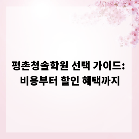 평촌청솔학원 선택 가이드: 비용부터 할인 혜택까지