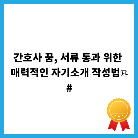 간호사 꿈, 서류 통과 위한 매력적인 자기소개 작성법
#
