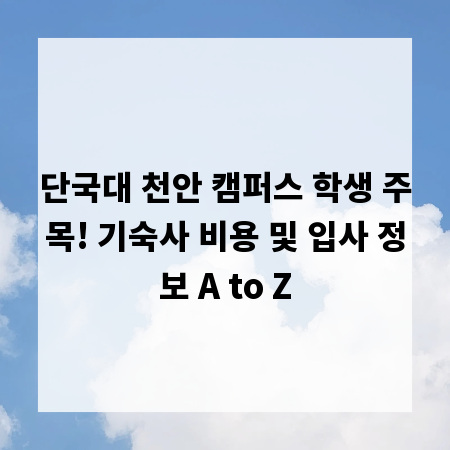 단국대 천안 캠퍼스 학생 주목! 기숙사 비용 및 입사 정보 A to Z