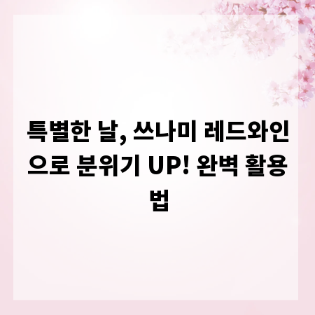 특별한 날, 쓰나미 레드와인으로 분위기 UP! 완벽 활용법
