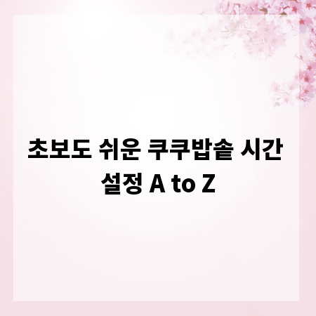 초보도 쉬운 쿠쿠밥솥 시간 설정 A to Z