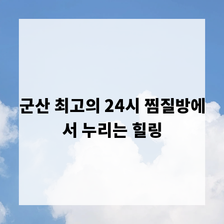 군산 최고의 24시 찜질방에서 누리는 힐링