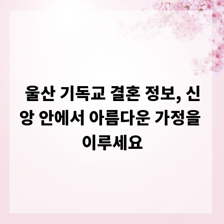 울산 기독교 결혼 정보, 신앙 안에서 아름다운 가정을 이루세요