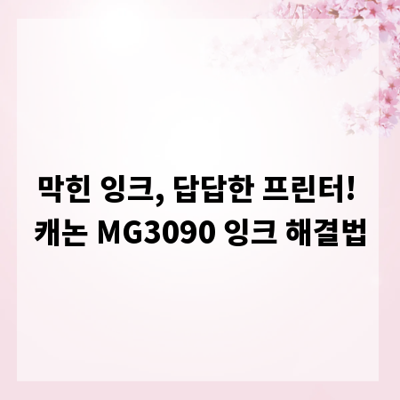 막힌 잉크, 답답한 프린터! 캐논 MG3090 잉크 해결법