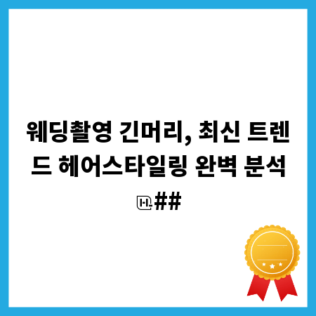 웨딩촬영 긴머리, 최신 트렌드 헤어스타일링 완벽 분석
##