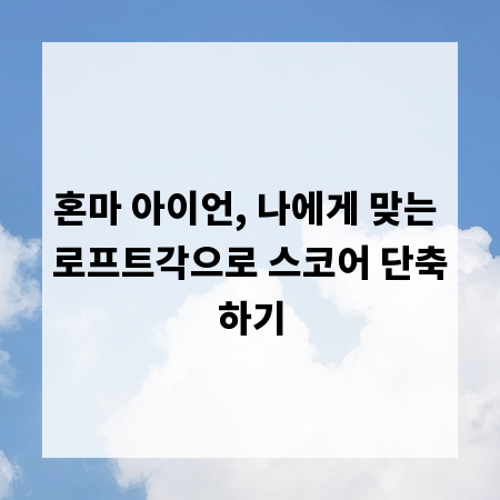 혼마 아이언, 나에게 맞는 로프트각으로 스코어 단축하기