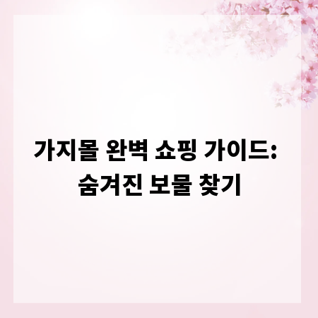 가지몰 완벽 쇼핑 가이드: 숨겨진 보물 찾기
