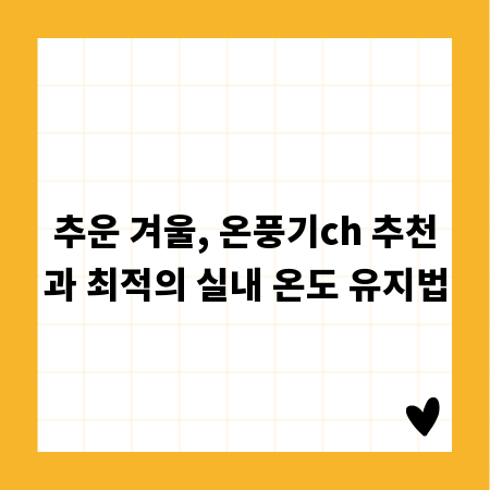 추운 겨울, 온풍기ch 추천과 최적의 실내 온도 유지법