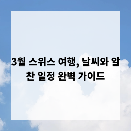3월 스위스 여행, 날씨와 알찬 일정 완벽 가이드
