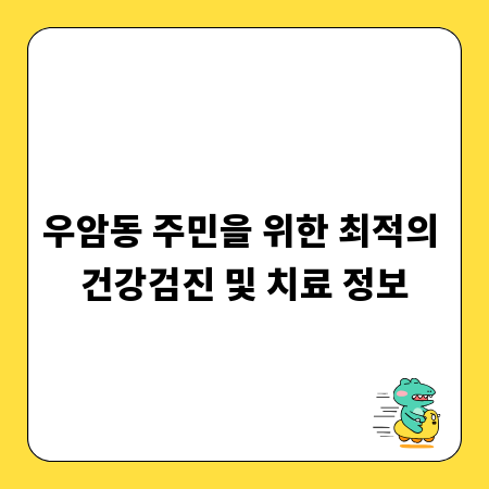 우암동 주민을 위한 최적의 건강검진 및 치료 정보