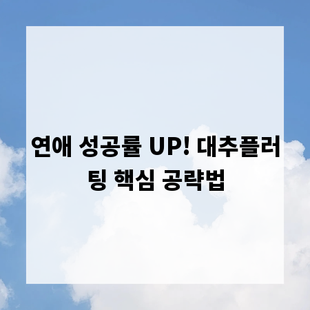 연애 성공률 UP! 대추플러팅 핵심 공략법