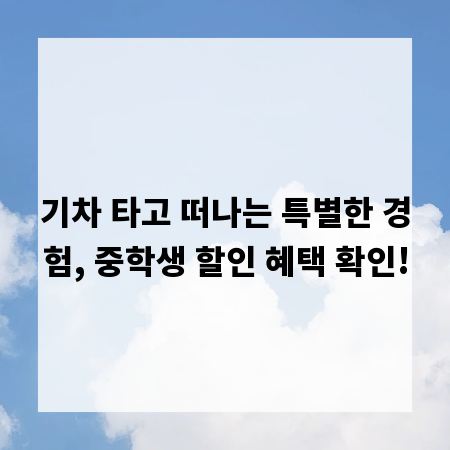 기차 타고 떠나는 특별한 경험, 중학생 할인 혜택 확인!