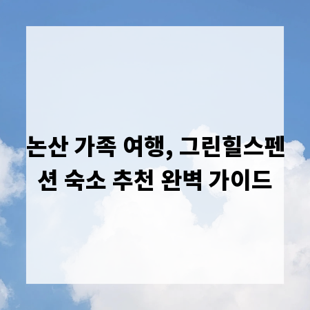 논산 가족 여행, 그린힐스펜션 숙소 추천 완벽 가이드
