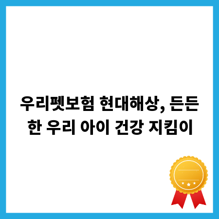 우리펫보험 현대해상, 든든한 우리 아이 건강 지킴이
