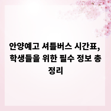안양예고 셔틀버스 시간표, 학생들을 위한 필수 정보 총정리