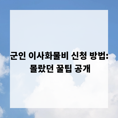 군인 이사화물비 신청 방법: 몰랐던 꿀팁 공개