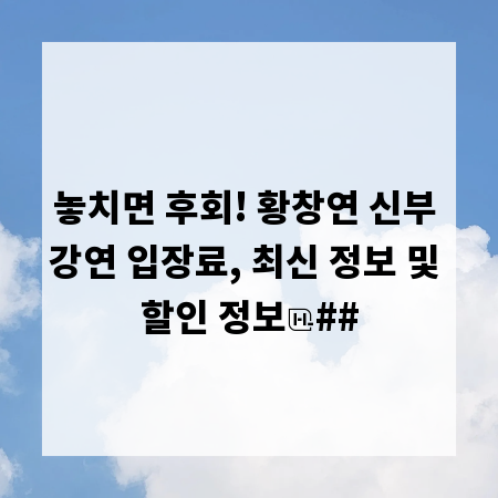 놓치면 후회! 황창연 신부 강연 입장료, 최신 정보 및 할인 정보
##