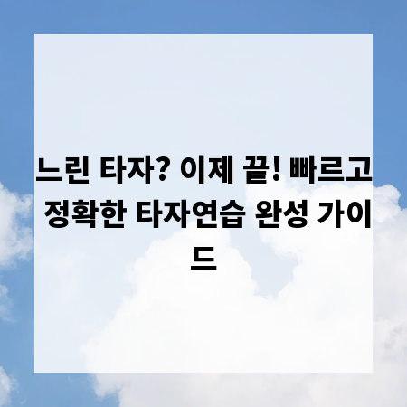 느린 타자? 이제 끝! 빠르고 정확한 타자연습 완성 가이드