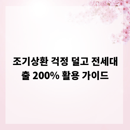 조기상환 걱정 덜고 전세대출 200% 활용 가이드