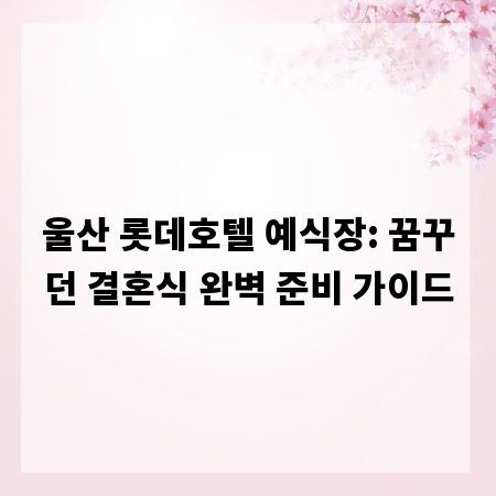 울산 롯데호텔 예식장: 꿈꾸던 결혼식 완벽 준비 가이드