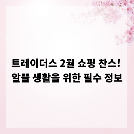 트레이더스 2월 쇼핑 찬스! 알뜰 생활을 위한 필수 정보