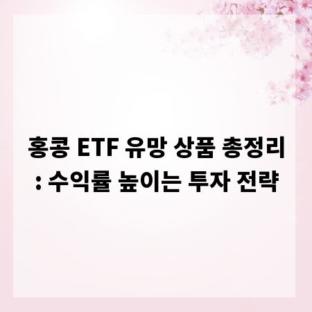 홍콩 ETF 유망 상품 총정리: 수익률 높이는 투자 전략