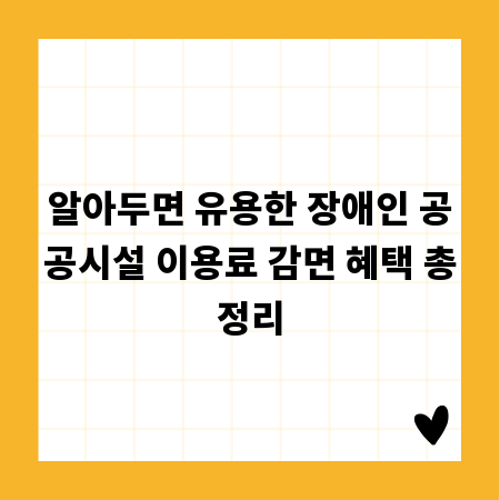 알아두면 유용한 장애인 공공시설 이용료 감면 혜택 총정리
