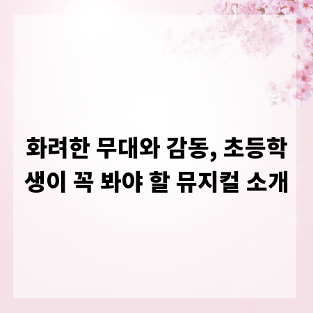 화려한 무대와 감동, 초등학생이 꼭 봐야 할 뮤지컬 소개