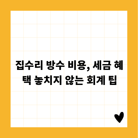 집수리 방수 비용, 세금 혜택 놓치지 않는 회계 팁