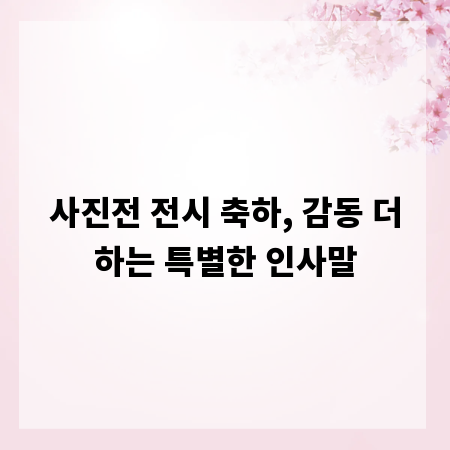 사진전 전시 축하, 감동 더하는 특별한 인사말