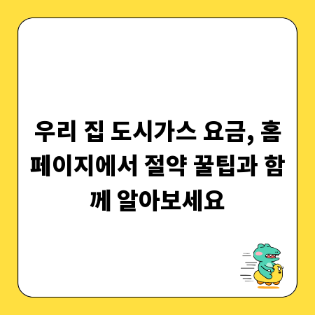 우리 집 도시가스 요금, 홈페이지에서 절약 꿀팁과 함께 알아보세요