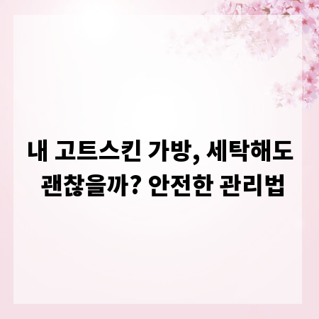 내 고트스킨 가방, 세탁해도 괜찮을까? 안전한 관리법